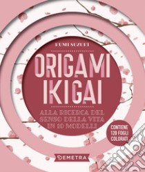 Origami ikigai. Alla ricerca del senso della vita in 10 modelli. Con 120 fogli libro di Suzuki Kumi