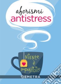 Aforismi antistress. Niente è impossibile libro