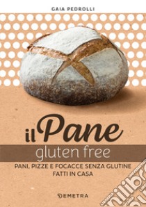 Il pane gluten free. Pani, pizze e focacce fatte in casa libro di Pedrolli Gaia