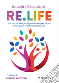 Re. Life. Il nuovo metodo per rigenerare corpo e mente e rinforzare le difese immunitarie libro di Calandrini Annalisa