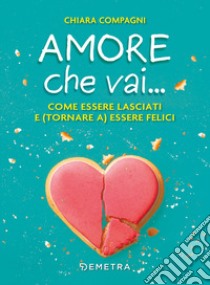 Amore che vai... Come essere lasciati e (tornare a) essere felici libro di Compagni Chiara