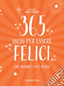 365 modi per essere felici libro di Gordon A. (cur.)