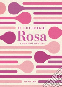 Il cucchiaio rosa. La bibbia della pasticceria libro