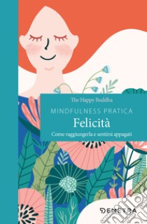 Mindfulness pratica. Felicità. Come raggiungerla e sentirsi appagati libro di Happy Buddha The