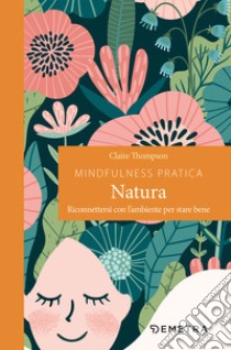 Mindfulness pratica. Natura. Riconnettersi con l'ambiente per stare bene libro di Thompson Claire