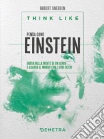 Think like. Pensa come Einstein. Entra nella mente di un genio e guarda il mondo con i suoi occhi libro di Snedden Robert