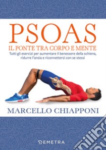 Psoas. Il ponte tra corpo e mente. Tutti gli esercizi per aumentare il benessere della schiena, ridurre l'ansia e riconnettersi con se stessi libro di Chiapponi Marcello