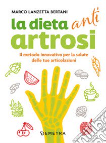 Dieta anti artrosi. Il metodo innovativo per la salute delle tue articolazioni libro di Lanzetta Bertani Marco