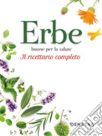 Erbe buone per la salute. Il ricettario completo libro