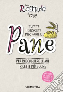 Il mio ricettario di casa. Tutti i segreti per fare il pane. Per raccogliere le mie ricette più buone. Ediz. a spirale libro