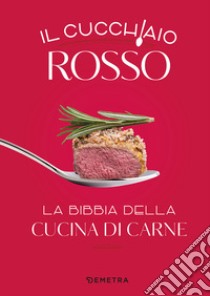 Il cucchiaio rosso. La bibbia della cucina di carne. Ediz. illustrata libro