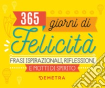 365 giorni di felicità. Frasi ispirazionali, riflessioni e motti di spirito libro