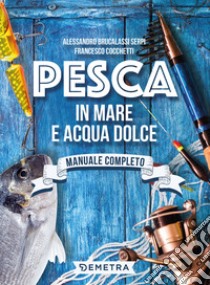 Pesca in mare e acqua dolce libro di Brucalassi Serpi Alessandro; Cocchetti Francesco