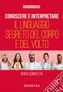 Conoscere e interpretare il linguaggio segreto del corpo e del volto libro di Padrini Francesco