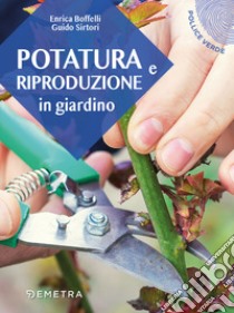 Potatura e riproduzione in giardino libro di Boffelli Enrica; Sirtori Guido