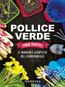 Pollice verde per tutti. Il manuale completo del giardinaggio libro