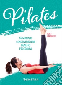 Pilates. Movimento, concentrazione, benefici, programma libro di Ceragioli Luigi