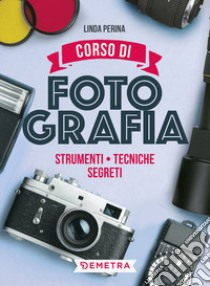 Corso di fotografia. Strumenti, tecniche, segreti libro di Perina Linda; Ferrari Luigi