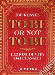 To be or not to be. Lezioni di vita dai classici libro di Rossel Ibe