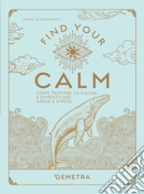 Find your calm. Come trovare la calma e dimenticare ansia e stress libro di Zuckerman Jaime