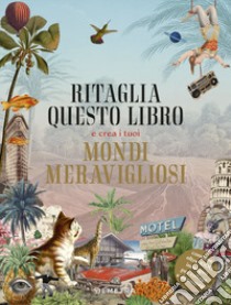 Ritaglia questo libro e crea i tuoi mondi meravigliosi. Ediz. illustrata libro