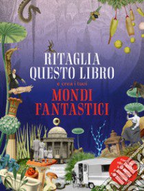 Ritaglia questo libro e crea mondi fantastici. Ediz. a colori libro