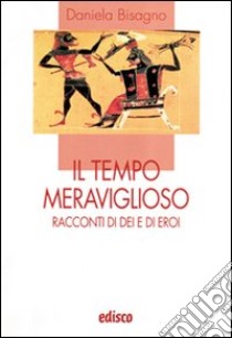 Il tempo meraviglioso. Racconti di dei e di eroi. Con espansione online libro di Bisagno Daniela