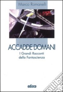 Accadde domani. I grandi racconti della fantascienza. Per la Scuola media. Con espansione online libro di Romanelli Marco