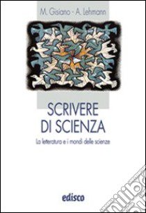 Scrivere di scienze. La letteratura e i mondi delle scienze. Per le Scuole superiori. Con espansione online libro di Gisiano M. Angela, Lehmann Alberto