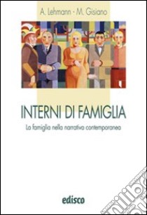 Interni di famiglia. La famiglia nella narrativa contemporanea. Per le Scuole superiori. Con espansione online libro di Lehmann Alberto, Gisiano M. Angela