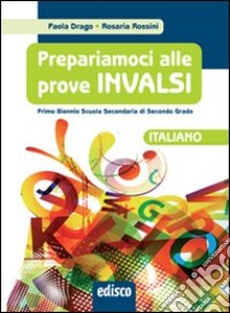 Prepariamoci alle prove INVALSI. Italiano. Per il biennio delle Scuole superiori libro di Drago Paola; Rossini Rosaria