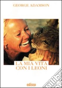 La mia vita con i leoni. Con espansione online libro di Adamson George