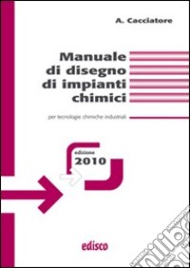 Manuale di disegno di impianti chimici. Per tecnologie chimiche industriali. Per gli Ist. tecnici e professionali. Con espansione online libro di Cacciatore Alfonso, Calatozzolo Mariano