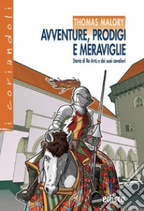 Avventure, prodigi e meraviglie. storia di re Artù e dei suoi cavalieri. Con ebook. Con espansione online libro di Malory Thomas