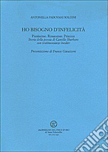 Ho bisogno d'infelicità. Pianissimo. Rimanenze. Primizie. Storia della poesia di Camillo Sbarbaro con testimonianze inedite libro di Padovani Soldini Antonella