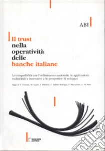 Il trust nella operatività delle banche italiane. La compatibilità con l'ordinamento nazionale, le applicazioni tradizionali e innovative... libro