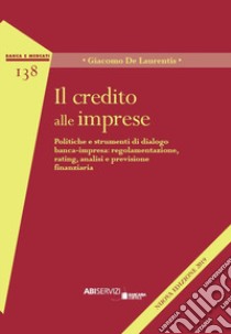 Il credito alle imprese. Politiche e strumenti di dialogo banca-impresa: regolamentazione, rating, analisi e previsione finanziaria libro di De Laurentis Giacomo