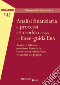 Analisi finanziaria e processi del credito dopo le linee-guida EBA. Analisi di bilancio, previsione finanziaria, stress test su schemi Cebi e riassetto dei processi libro di De Laurentis Giacomo