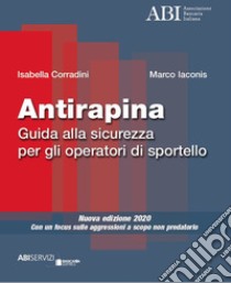 Antirapina. Guida alla sicurezza per gli operatori di sportello. Con un focus sulle aggressioni a scopo non predatorio. Nuova ediz. libro di Corradini Isabella; Iaconis Marco