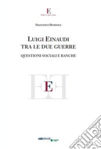 Luigi Einaudi tra le due guerre. Questioni sociali e banche libro di Dandolo Francesco