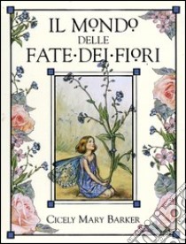 Il mondo delle fate dei fiori. Le fate dei fiori del sentiero-Le fate dei fiori degli alberi-L'alfabeto delle fate dei fiori libro di Barker Cicely M.