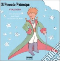 Il piccolo principe viaggia libro di Saint-Exupéry Antoine de