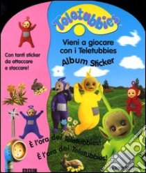 Vieni a giocare con i Teletubbies. Album sticker. Con gadget libro