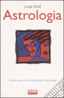 Astrologia. Come costruire e interpretare l'oroscopo libro di Wolf Linda