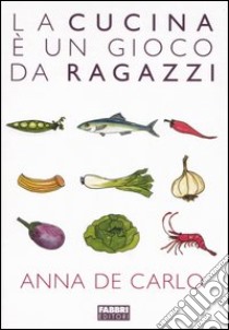 La cucina è un gioco da ragazzi libro di De Carlo Anna