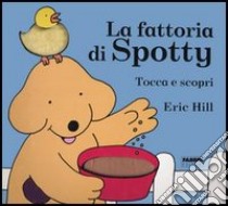 La fattoria di Spotty. Tocca e scopri. Ediz. illustrata libro di Hill Eric