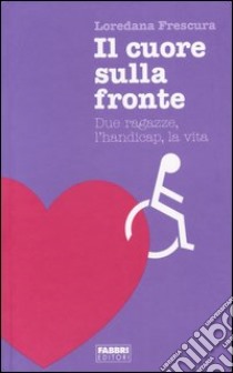 Il cuore sulla fronte. Due ragazze, l'handicap, la vita libro di Frescura Loredana