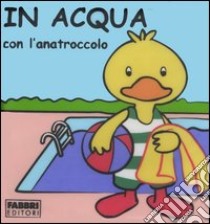 In acqua con l'anatroccolo. Con gadget libro