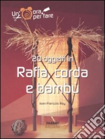 Venti oggetti in rafia, corda e bambù. Ediz. illustrata libro di Rey Jean-François