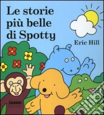 Le storie più belle di Spotty. Ediz. illustrata libro di Hill Eric